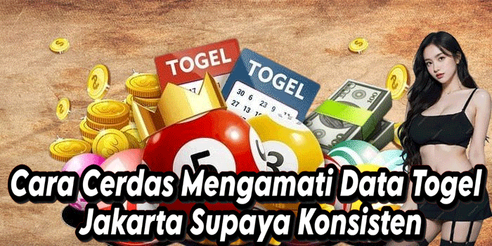 Cara Cerdas Mengamati Data Togel Jakarta Supaya Konsisten